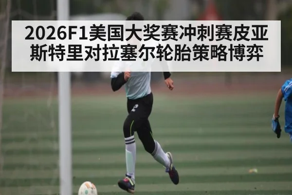 2026F1美国大奖赛冲刺赛皮亚斯特里对拉塞尔轮胎策略博弈
