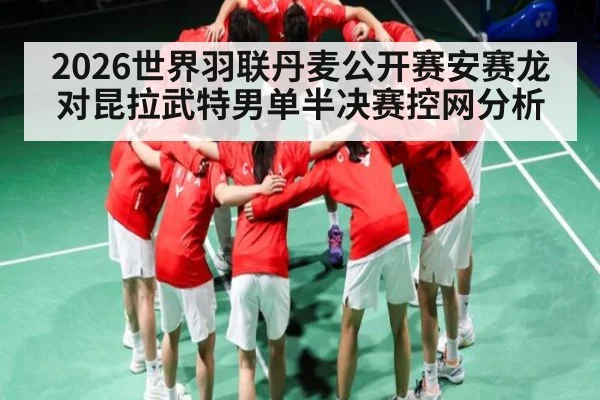 2026世界羽联丹麦公开赛安赛龙对昆拉武特男单半决赛控网分析
