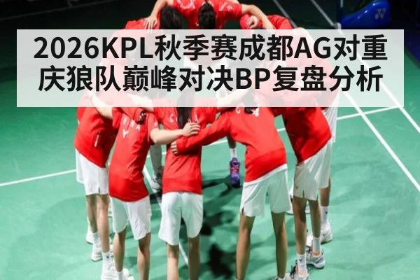 2026KPL秋季赛成都AG对重庆狼队巅峰对决BP复盘分析